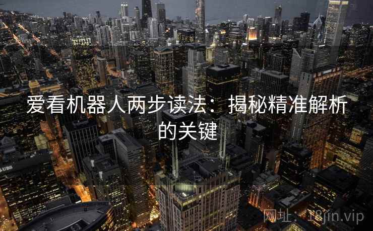 爱看机器人两步读法：揭秘精准解析的关键