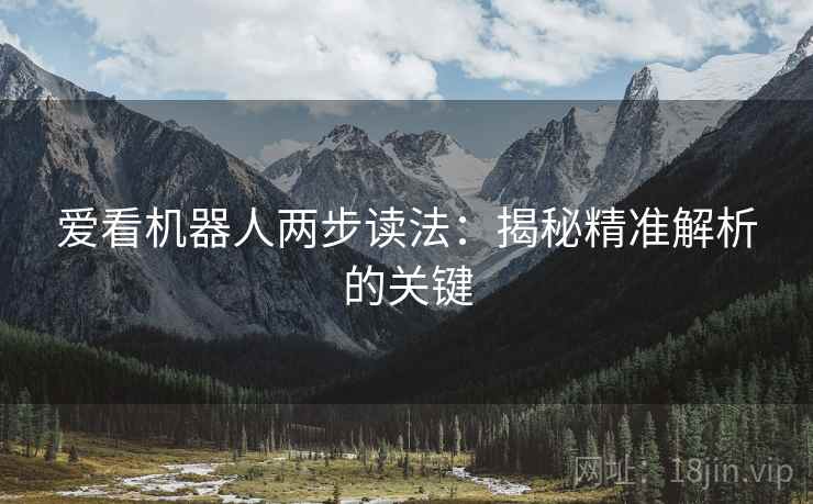 爱看机器人两步读法：揭秘精准解析的关键
