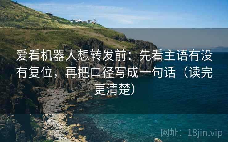 爱看机器人想转发前：先看主语有没有复位，再把口径写成一句话（读完更清楚）