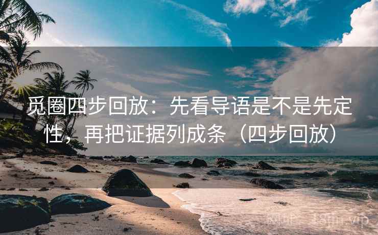 觅圈四步回放：先看导语是不是先定性，再把证据列成条（四步回放）