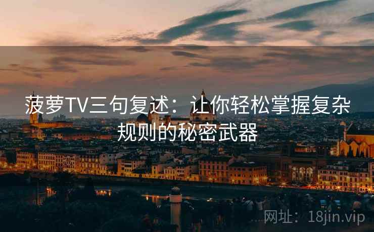 菠萝TV三句复述：让你轻松掌握复杂规则的秘密武器