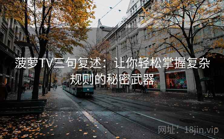 菠萝TV三句复述：让你轻松掌握复杂规则的秘密武器