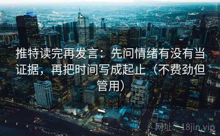 推特读完再发言：先问情绪有没有当证据，再把时间写成起止（不费劲但管用）
