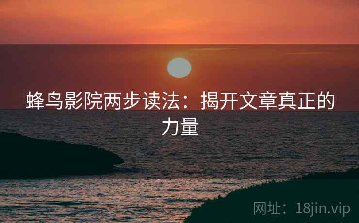 蜂鸟影院两步读法:揭开文章真正的力量 蜂鸟影院两步读法:揭开文章真正的力量