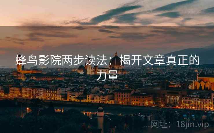 蜂鸟影院两步读法:揭开文章真正的力量 蜂鸟影院两步读法:揭开文章真正的力量