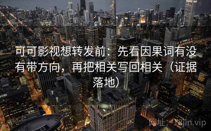 可可影视想转发前：先看因果词有没有带方向，再把相关写回相关（证据落地）