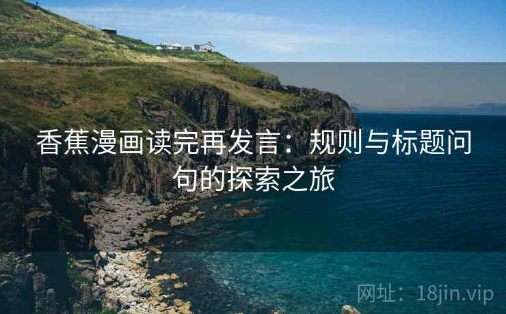 香蕉漫画读完再发言：规则与标题问句的探索之旅