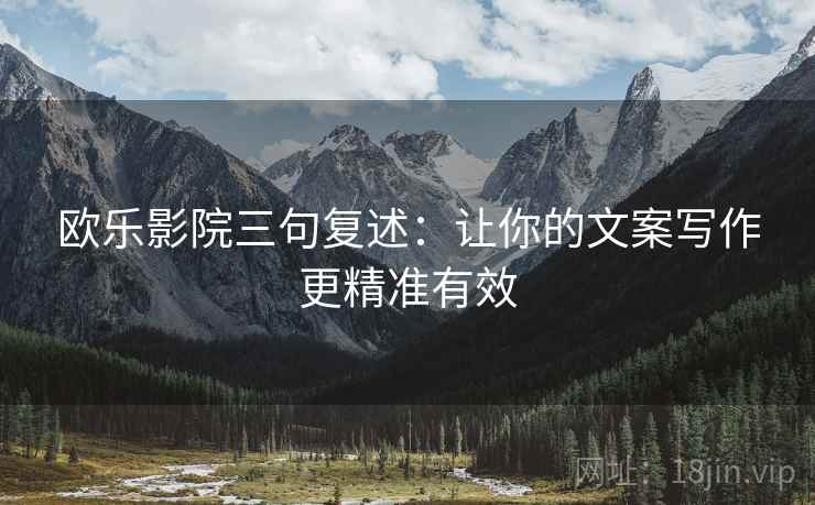 欧乐影院三句复述：让你的文案写作更精准有效