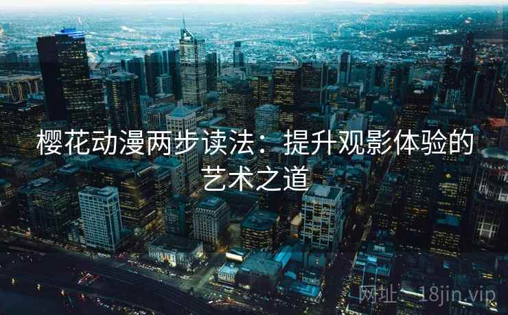 樱花动漫两步读法：提升观影体验的艺术之道