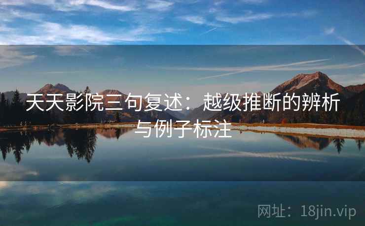 天天影院三句复述：越级推断的辨析与例子标注