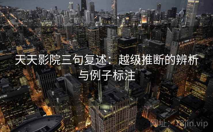 天天影院三句复述：越级推断的辨析与例子标注