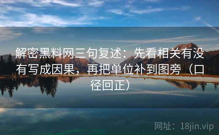 解密黑料网三句复述：先看相关有没有写成因果，再把单位补到图旁（口径回正）