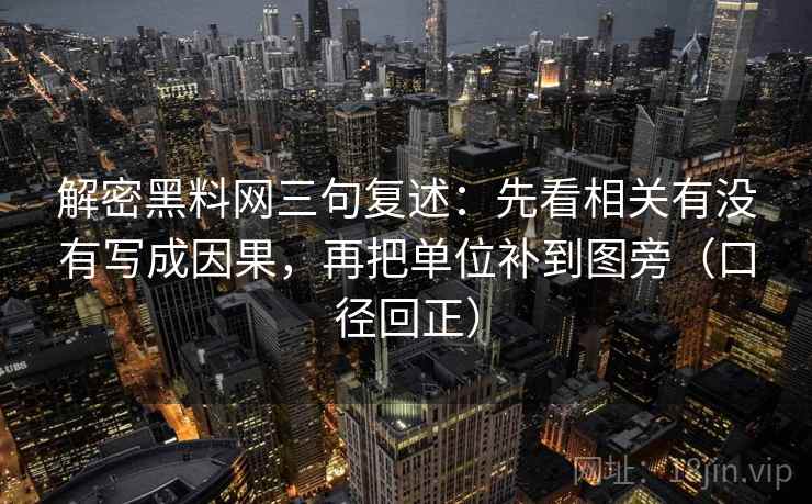 解密黑料网三句复述：先看相关有没有写成因果，再把单位补到图旁（口径回正）