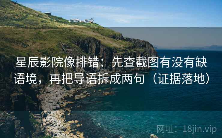 星辰影院像排错：先查截图有没有缺语境，再把导语拆成两句（证据落地）