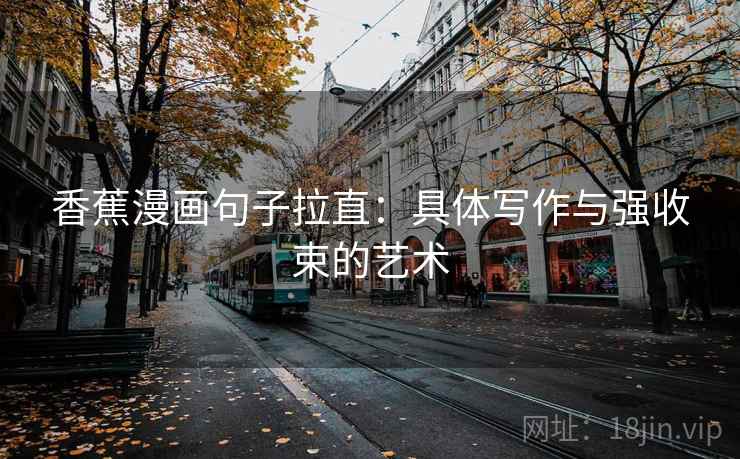 香蕉漫画句子拉直：具体写作与强收束的艺术