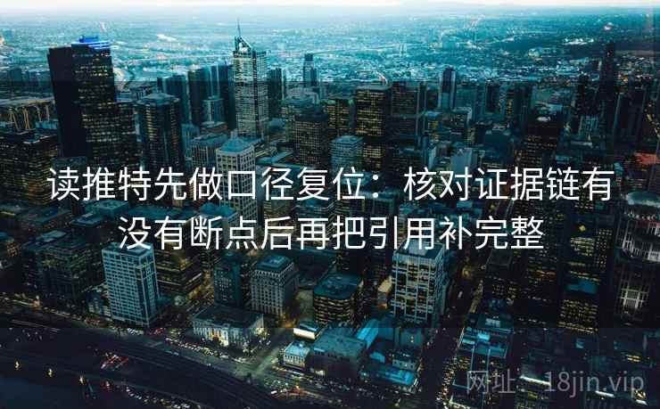 读推特先做口径复位：核对证据链有没有断点后再把引用补完整