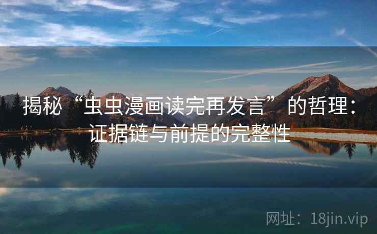 揭秘“虫虫漫画读完再发言”的哲理：证据链与前提的完整性