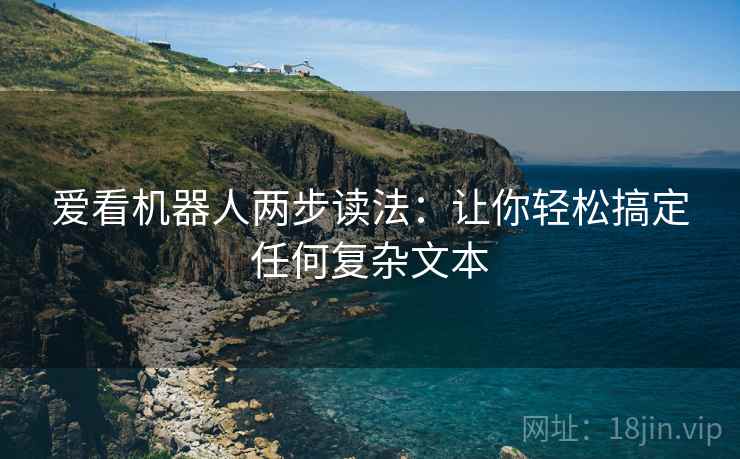 爱看机器人两步读法：让你轻松搞定任何复杂文本