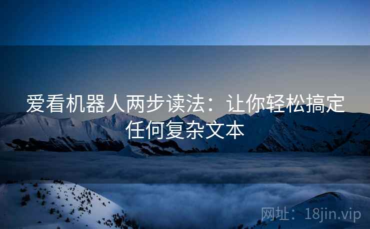 爱看机器人两步读法：让你轻松搞定任何复杂文本