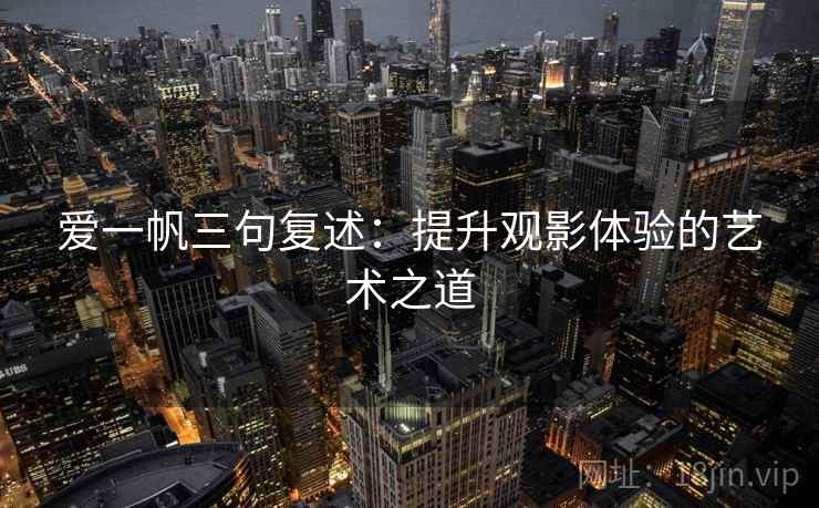 爱一帆三句复述：提升观影体验的艺术之道