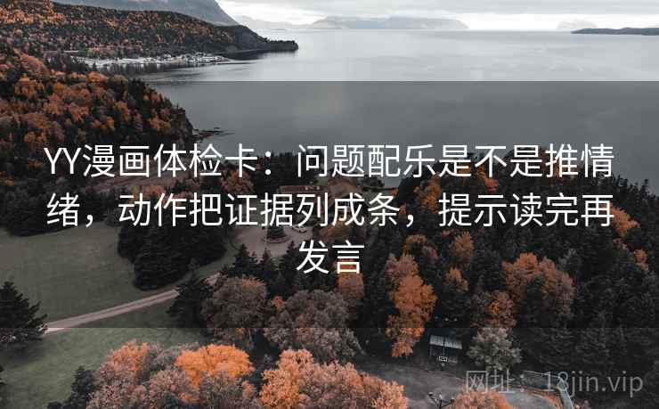 YY漫画体检卡：问题配乐是不是推情绪，动作把证据列成条，提示读完再发言