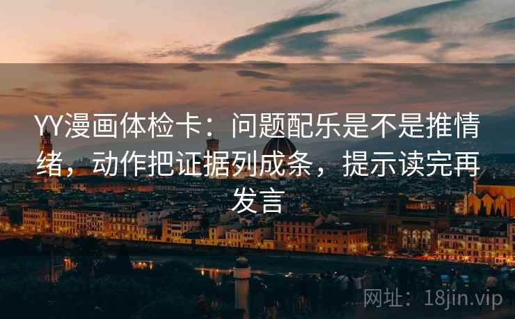 YY漫画体检卡：问题配乐是不是推情绪，动作把证据列成条，提示读完再发言